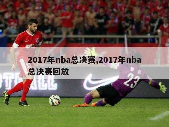 2017年nba总决赛,2017年nba总决赛回放