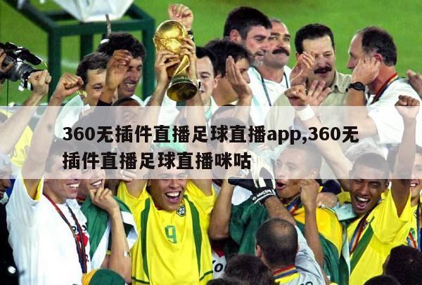 360无插件直播足球直播app,360无插件直播足球直播咪咕
